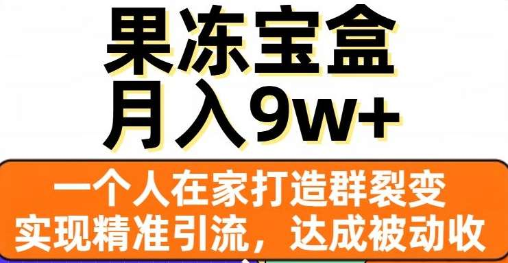 果冻宝盒，通过精准引流和裂变群，实现被动收入，日入3000+安创网-网创项目资源站-副业项目-创业项目-搞钱项目安创网