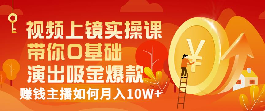 视频上镜实操课：带你0基础演出吸金爆款，赚钱主播如何月入10W+安创网-网创项目资源站-副业项目-创业项目-搞钱项目安创网
