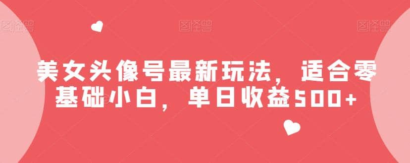 美女头像号最新玩法，适合零基础小白，单日收益500+【揭秘】安创网-网创项目资源站-副业项目-创业项目-搞钱项目安创网