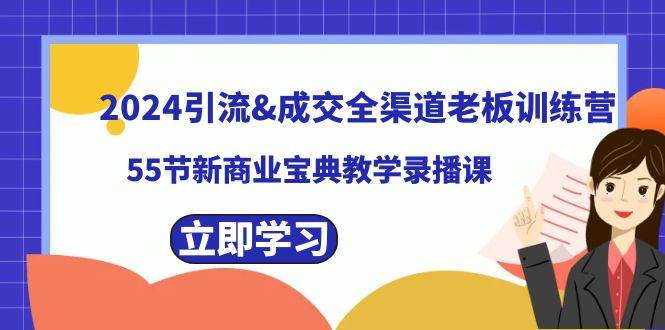2024引流成交全渠道老板训练营，55节新商业宝典教学录播课安创网-网创项目资源站-副业项目-创业项目-搞钱项目安创网