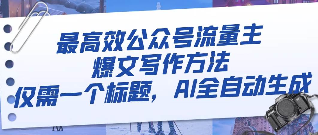 最高效公众号流量主爆文写作方法，仅需一个标题，AI全自动生成安创网-网创项目资源站-副业项目-创业项目-搞钱项目安创网