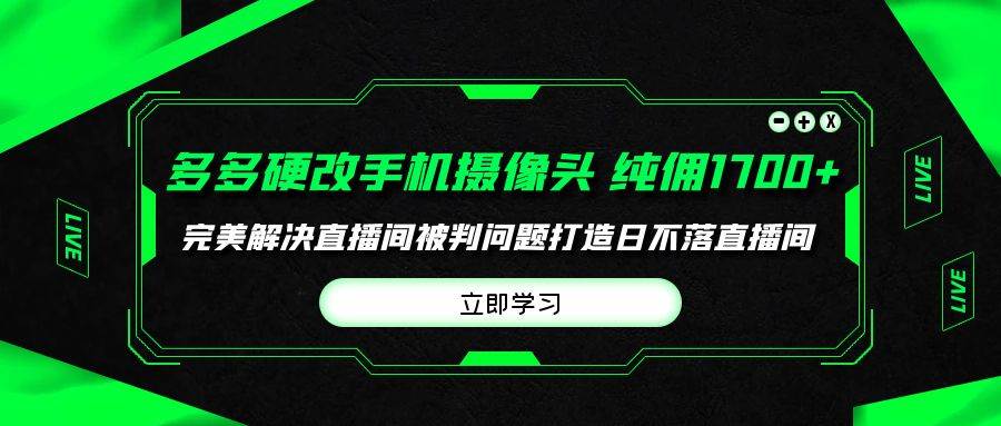 多多硬改手机摄像头，单场带货纯佣1700+完美解决直播间被判问题，打造日…安创网-网创项目资源站-副业项目-创业项目-搞钱项目安创网