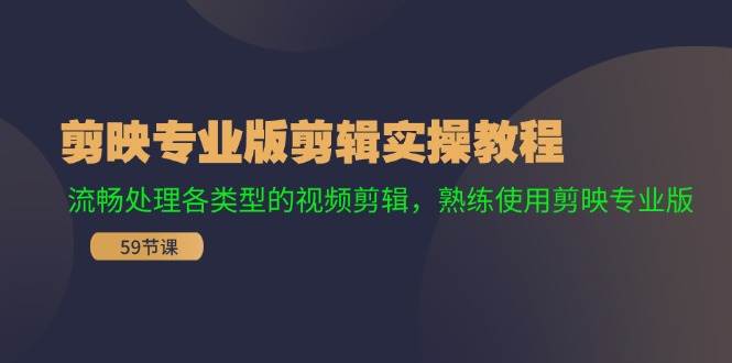剪映专业版剪辑实操教程：流畅处理各类型的视频剪辑，熟练使用剪映专业版安创网-网创项目资源站-副业项目-创业项目-搞钱项目安创网
