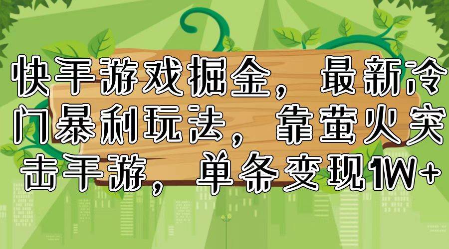 快手游戏掘金，最新冷门暴利玩法，靠萤火突击手游，单条变现1W+安创网-网创项目资源站-副业项目-创业项目-搞钱项目安创网