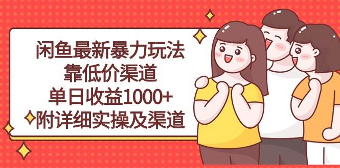 闲鱼最新暴力玩法，靠低价渠道单日收益1000+，附详细实操及渠道安创网-网创项目资源站-副业项目-创业项目-搞钱项目安创网