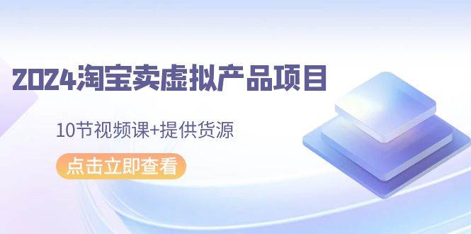 2024淘宝卖虚拟产品项目，10节视频课+提供货源安创网-网创项目资源站-副业项目-创业项目-搞钱项目安创网
