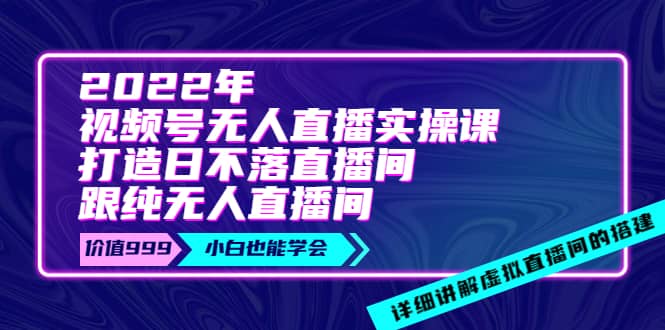 2022年《视频号无人直播实操课》打造日不落直播间+纯无人直播间安创网-网创项目资源站-副业项目-创业项目-搞钱项目安创网