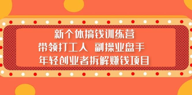 新个体搞钱训练营：带领打工人 副操业盘手 年轻创业者拆解赚钱项目安创网-网创项目资源站-副业项目-创业项目-搞钱项目安创网