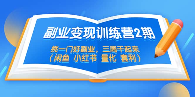 副业变现训练营2期，挑一门好副业，三周干起来（闲鱼 小红书 量化 套利）安创网-网创项目资源站-副业项目-创业项目-搞钱项目安创网