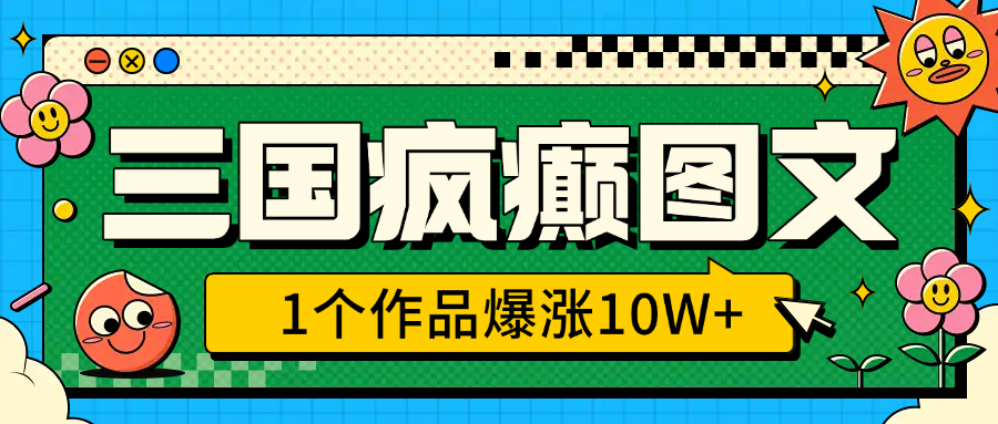 三国疯癫图文，1个作品爆涨10W+，3分钟教会你，趁着风口无脑冲（附详细教学）安创网-网创项目资源站-副业项目-创业项目-搞钱项目安创网
