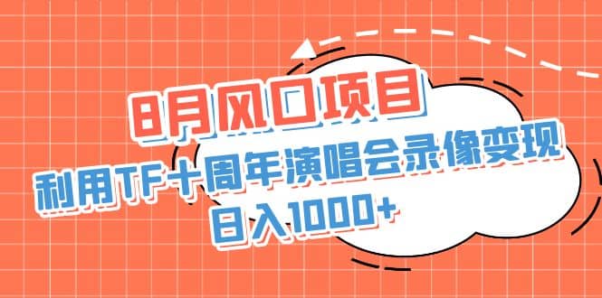 8月风口项目，利用TF十周年演唱会录像变现，日入1000+，简单无脑操作安创网-网创项目资源站-副业项目-创业项目-搞钱项目安创网