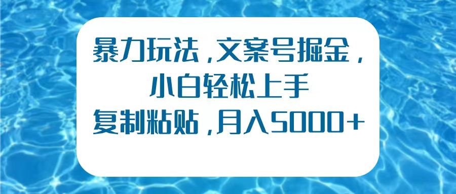 暴力玩法，文案号掘金，小白轻松上手，复制粘贴，月入5000+安创网-网创项目资源站-副业项目-创业项目-搞钱项目安创网