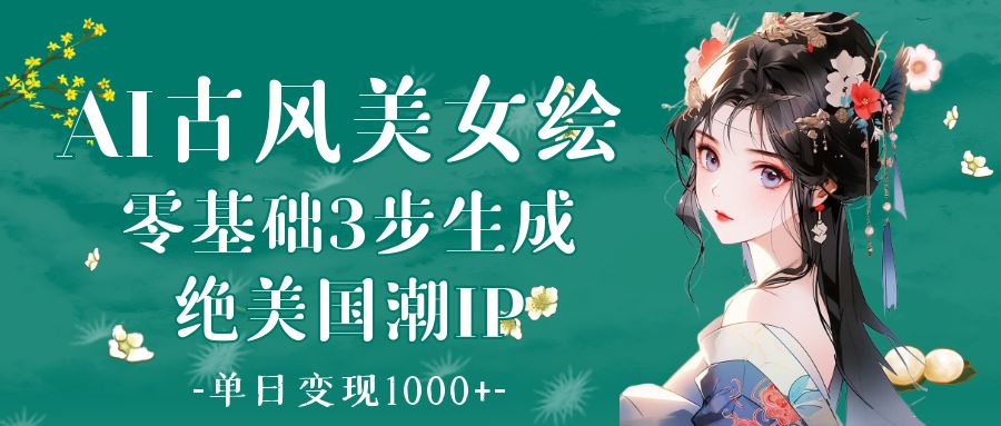 AI古风美女绘：零基础3步生成绝美国潮IP 单日变现1000+安创网-网创项目资源站-副业项目-创业项目-搞钱项目安创网