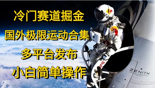 冷门赛道掘金，极限运动合集，多平台发布，小白简单操作安创网-网创项目资源站-副业项目-创业项目-搞钱项目安创网