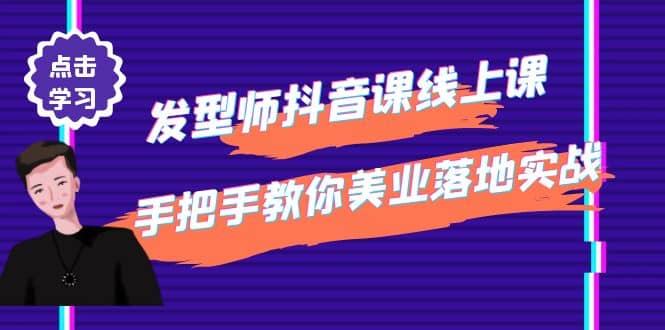 发型师抖音课线上课，手把手教你美业落地实战【41节视频课】安创网-网创项目资源站-副业项目-创业项目-搞钱项目安创网
