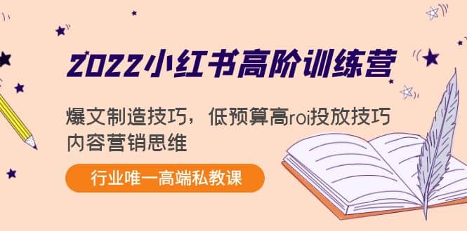 2022小红书高阶训练营：爆文制造技巧，低预算高roi投放技巧，内容营销思维安创网-网创项目资源站-副业项目-创业项目-搞钱项目安创网