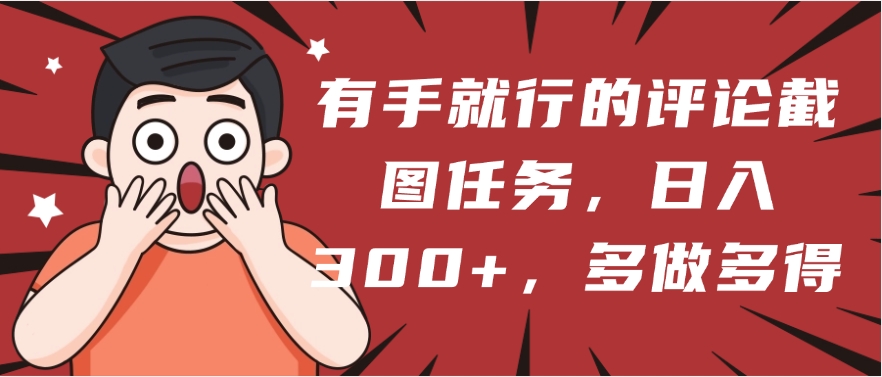 有手就行的评论截图任务，一分钟一块钱，日入300+，多做多得安创网-网创项目资源站-副业项目-创业项目-搞钱项目安创网