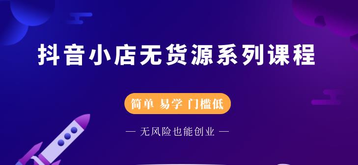 抖音小店无货源系列课程，简单，易学，门槛低安创网-网创项目资源站-副业项目-创业项目-搞钱项目安创网