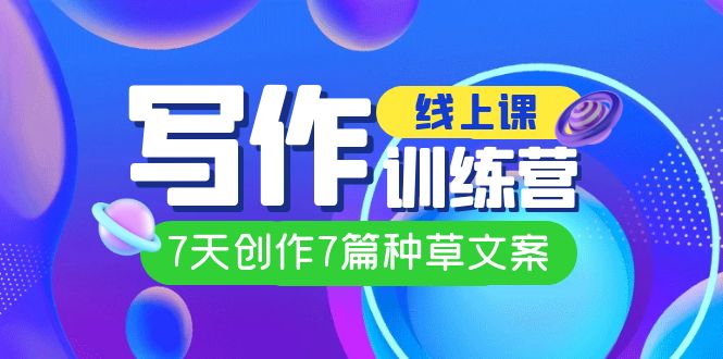线上创作写作训练营，7天创作7篇种草文案（7节直播课）安创网-网创项目资源站-副业项目-创业项目-搞钱项目安创网