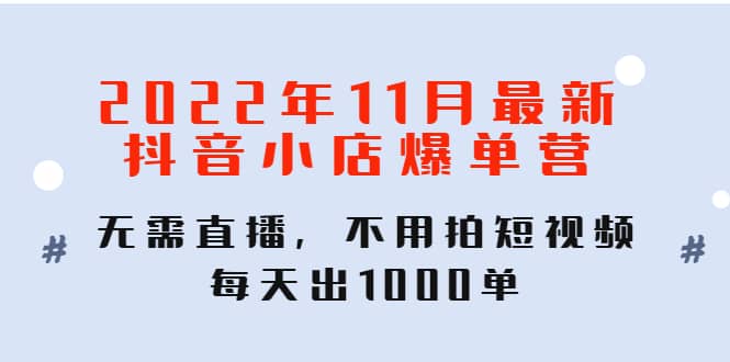2022年11月最新抖音小店爆单训练营：无需直播，不用拍短视频，每天出1000单安创网-网创项目资源站-副业项目-创业项目-搞钱项目安创网