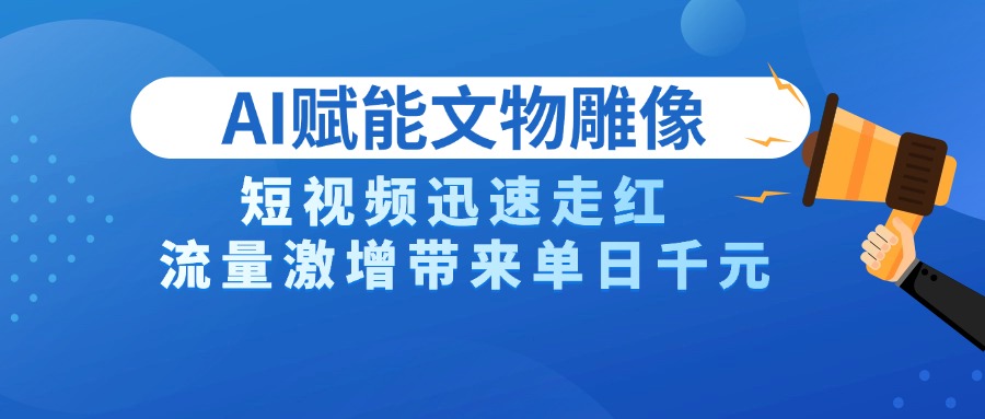 AI技术赋能文物雕像创作，短视频迅速走红，流量激增带来单日千元安创网-网创项目资源站-副业项目-创业项目-搞钱项目安创网