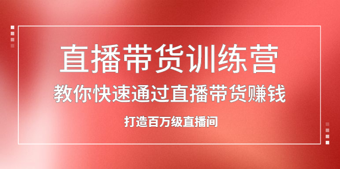直播带货训练营，教你快速通过直播带货赚钱，打造百万级直播间安创网-网创项目资源站-副业项目-创业项目-搞钱项目安创网