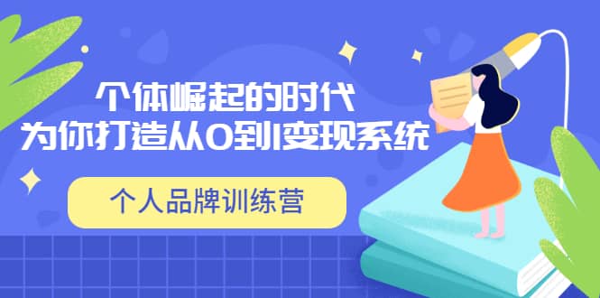 「个人品牌训练营」个体崛起的时代，为你打造从0到1变现系统（12节视频课）安创网-网创项目资源站-副业项目-创业项目-搞钱项目安创网