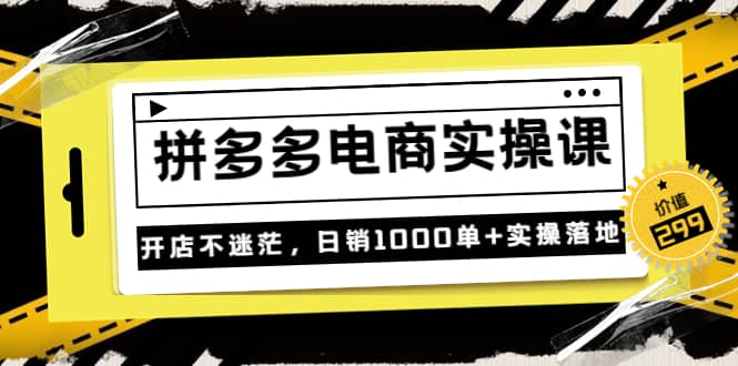 《拼多多电商实操课》开店不迷茫，日销1000单+实操落地（价值299元）安创网-网创项目资源站-副业项目-创业项目-搞钱项目安创网