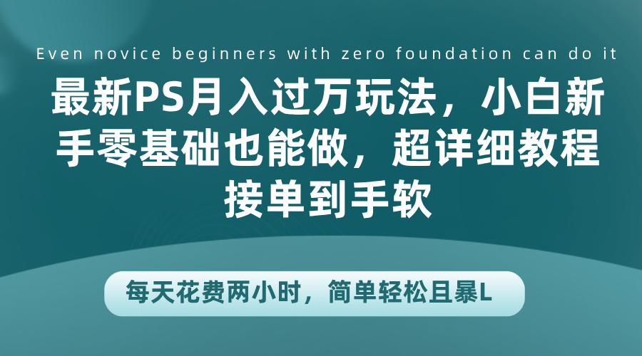 最新PS月入过万玩法，小白新手零基础也能做，超详细教程接单到手软，每天花费两小时，简单轻松且暴L安创网-网创项目资源站-副业项目-创业项目-搞钱项目安创网