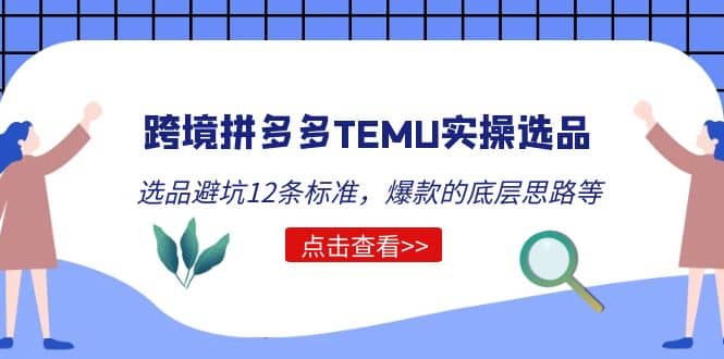 跨境拼多多TEMU实操选品运营方法，选品避坑12条标准，爆款的底层思路等安创网-网创项目资源站-副业项目-创业项目-搞钱项目安创网
