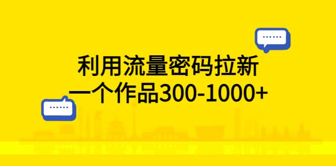 利用流量密码拉新，一个作品300-1000+安创网-网创项目资源站-副业项目-创业项目-搞钱项目安创网