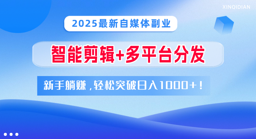 2025最新自媒体副业！智能剪辑+多平台分发，新手躺赚，轻松突破日入1000+！安创网-网创项目资源站-副业项目-创业项目-搞钱项目安创网