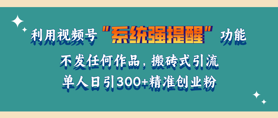 利用视频号“系统强提醒”功能，引流精准创业粉，无需发布任何作品，单人日引流300+精准创业粉安创网-网创项目资源站-副业项目-创业项目-搞钱项目安创网