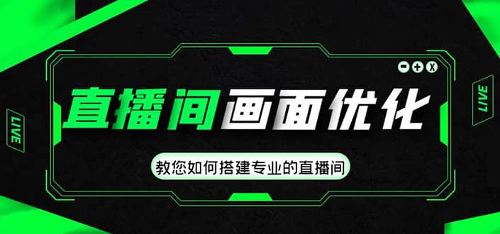 直播间画面优化教程，教您如何搭建专业的直播间安创网-网创项目资源站-副业项目-创业项目-搞钱项目安创网