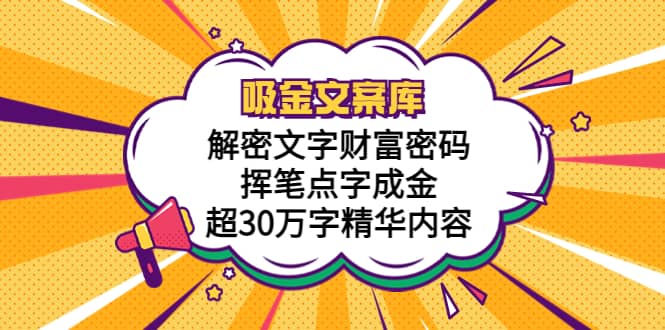 吸金文案库，解密文字财富密码，挥笔点字成金，超30万字精华内容安创网-网创项目资源站-副业项目-创业项目-搞钱项目安创网
