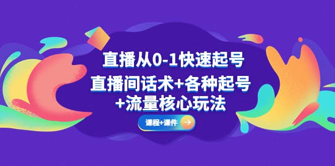 直播从0-1快速起号，直播间话术+各种起号+流量核心玩法(全套课程+课件)安创网-网创项目资源站-副业项目-创业项目-搞钱项目安创网