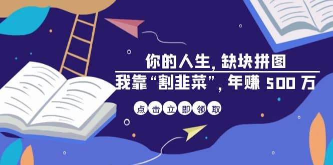 某高赞电子书《你的 人生，缺块 拼图——我靠“割韭菜”，年赚 500 万》安创网-网创项目资源站-副业项目-创业项目-搞钱项目安创网