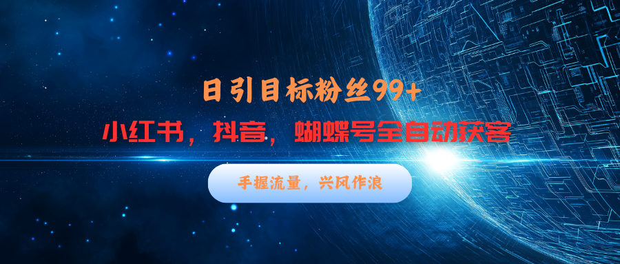 小红书，抖音，蝴蝶号三大平台全自动精准引流获客，每天吸引目标客户99+安创网-网创项目资源站-副业项目-创业项目-搞钱项目安创网