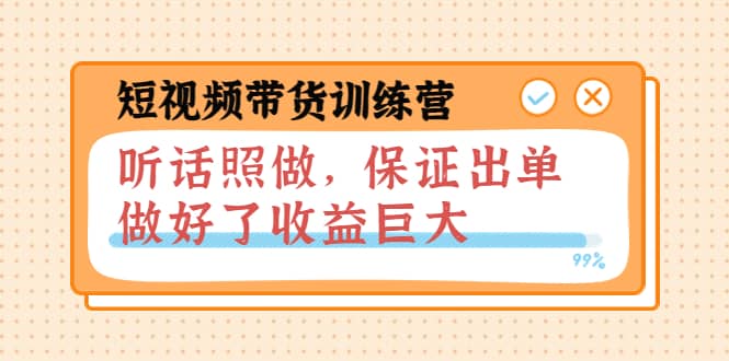 短视频带货训练营：听话照做，保证出单，做好了收益巨大（第8+9+10期）安创网-网创项目资源站-副业项目-创业项目-搞钱项目安创网