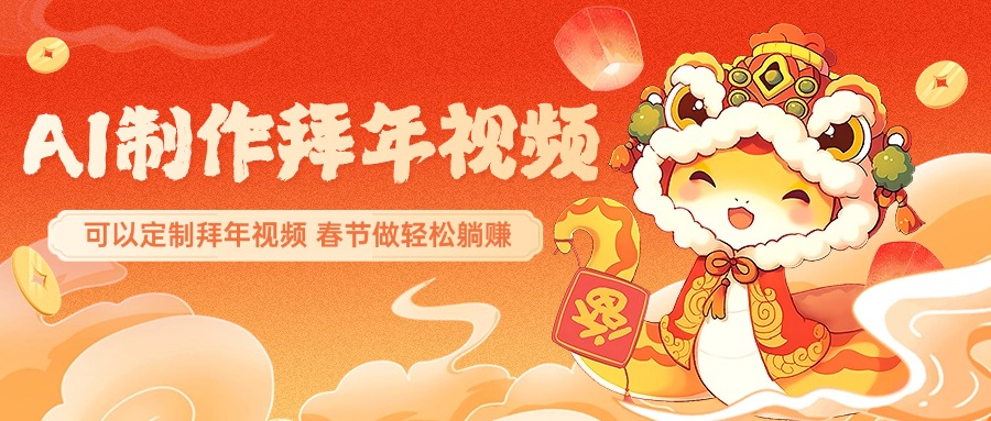 AI制作送祝福拜年视频，过年惊艳你的朋友圈，可以定制拜年视频，AI一键生，春节做轻松躺赚安创网-网创项目资源站-副业项目-创业项目-搞钱项目安创网