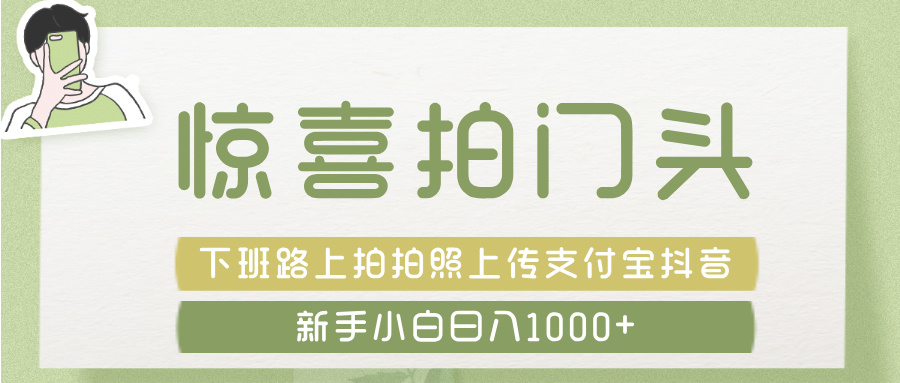 惊喜拍 门头 ， 下班路上拍拍照片， 上 传 到 支付宝和抖音新手日入 1000+安创网-网创项目资源站-副业项目-创业项目-搞钱项目安创网