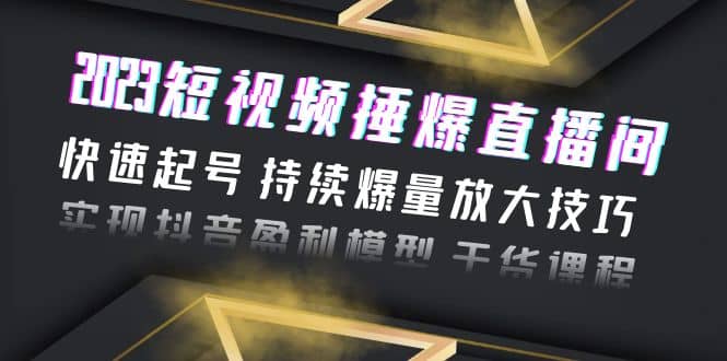 2023短视频捶爆直播间：快速起号 持续爆量放大技巧 实现抖音盈利模型 干货安创网-网创项目资源站-副业项目-创业项目-搞钱项目安创网