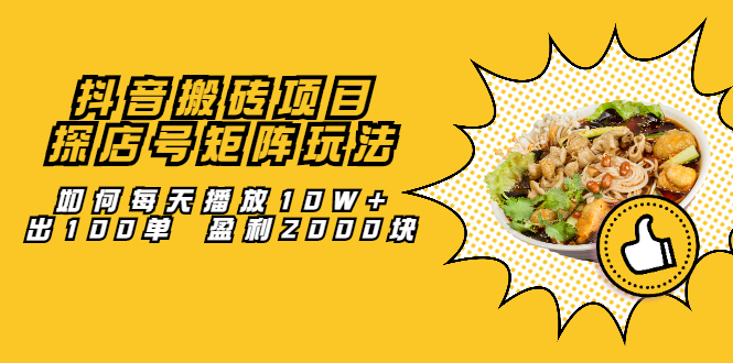 抖音搬砖项目：探店号矩阵玩法，如何每天播放10W+出100单 盈利2000块安创网-网创项目资源站-副业项目-创业项目-搞钱项目安创网