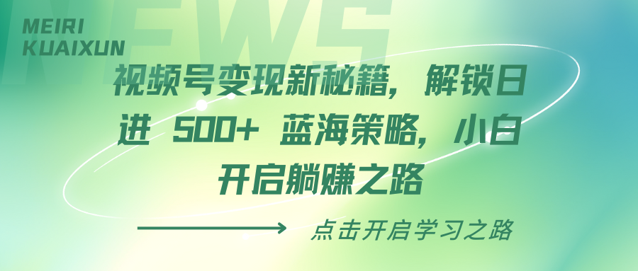 视频号变现新秘籍，解锁日进 500+ 蓝海策略，小白开启躺赚之路安创网-网创项目资源站-副业项目-创业项目-搞钱项目安创网