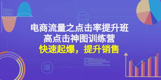 电商流量之点击率提升班+高点击神图训练营：快速起爆，提升销售安创网-网创项目资源站-副业项目-创业项目-搞钱项目安创网