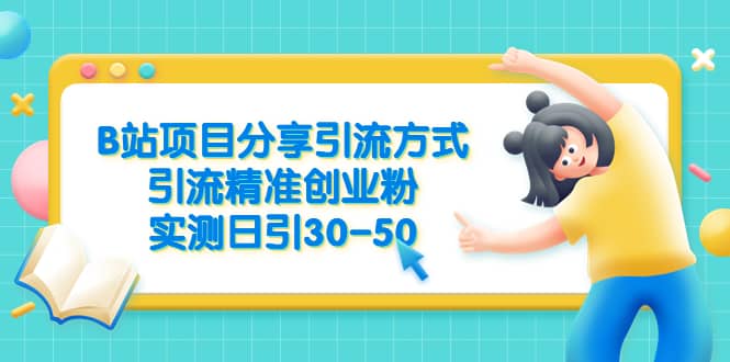 B站项目分享引流方式，引流精准创业粉，实测日引30-50安创网-网创项目资源站-副业项目-创业项目-搞钱项目安创网