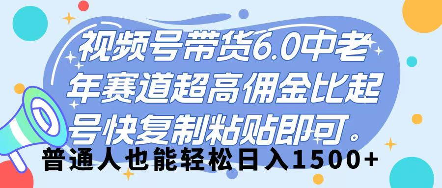 视频号带货 6.0，中老年赛道，超高佣金比，起号快，复制粘贴即可，普通人也能轻松日入 1500➕安创网-网创项目资源站-副业项目-创业项目-搞钱项目安创网