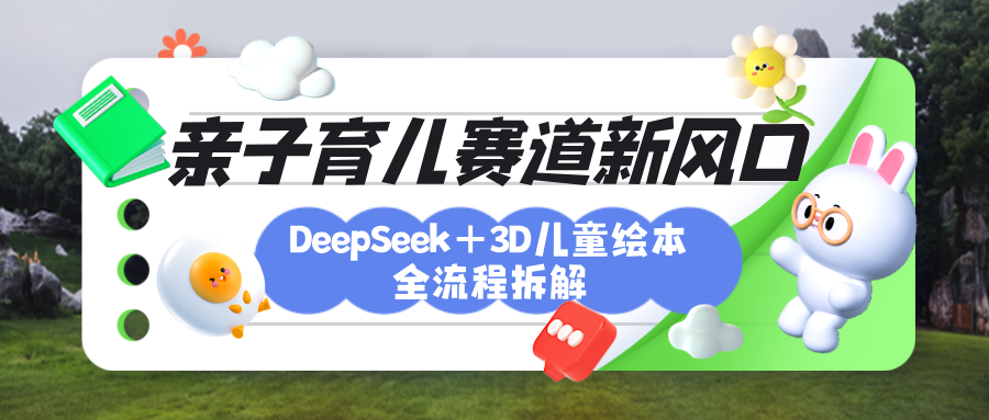 育儿赛道新风口：DeepSeek+3D绘本全流程拆解，月涨粉上万，还能培养亲子创造力安创网-网创项目资源站-副业项目-创业项目-搞钱项目安创网