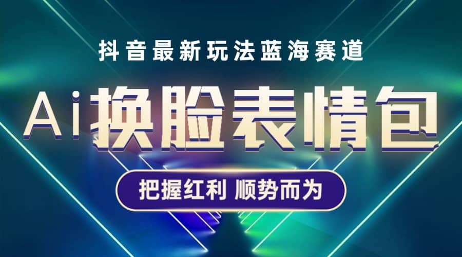 抖音AI换脸表情包小程序变现最新玩法，单条视频变现1万+普通人也能轻松玩转安创网-网创项目资源站-副业项目-创业项目-搞钱项目安创网