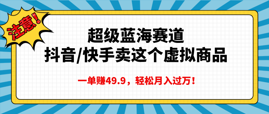 超级蓝海赛道，抖音快手卖这个虚拟商品，一单赚49.9，轻松月入过万安创网-网创项目资源站-副业项目-创业项目-搞钱项目安创网